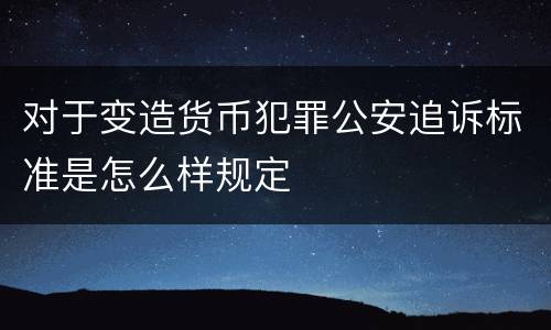 对于变造货币犯罪公安追诉标准是怎么样规定