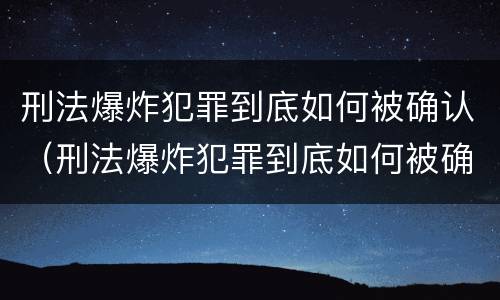 刑法爆炸犯罪到底如何被确认（刑法爆炸犯罪到底如何被确认的）
