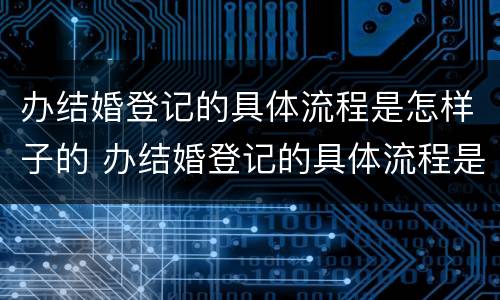 办结婚登记的具体流程是怎样子的 办结婚登记的具体流程是怎样子的呢