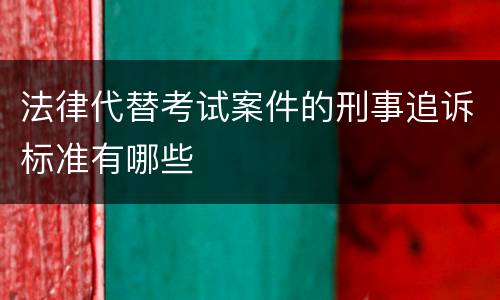 法律代替考试案件的刑事追诉标准有哪些