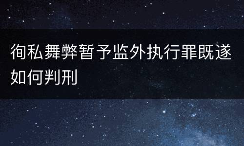 徇私舞弊暂予监外执行罪既遂如何判刑