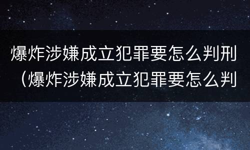 爆炸涉嫌成立犯罪要怎么判刑（爆炸涉嫌成立犯罪要怎么判刑呢）