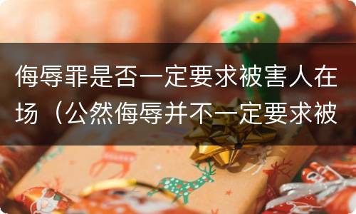 侮辱罪是否一定要求被害人在场（公然侮辱并不一定要求被害人在场）