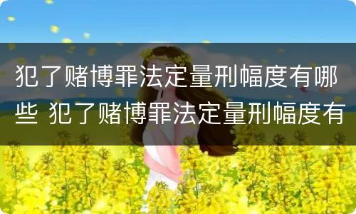 犯了赌博罪法定量刑幅度有哪些 犯了赌博罪法定量刑幅度有哪些规定