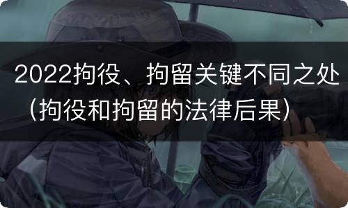 2022拘役、拘留关键不同之处（拘役和拘留的法律后果）