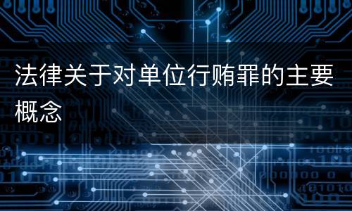 法律关于对单位行贿罪的主要概念