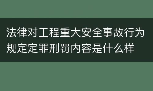 法律对工程重大安全事故行为规定定罪刑罚内容是什么样