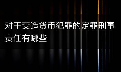 对于变造货币犯罪的定罪刑事责任有哪些