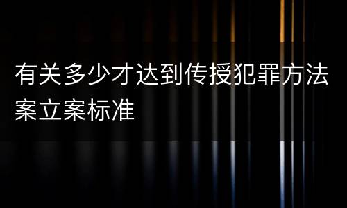 有关多少才达到传授犯罪方法案立案标准