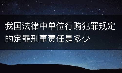 我国法律中单位行贿犯罪规定的定罪刑事责任是多少
