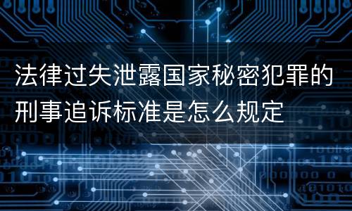 法律过失泄露国家秘密犯罪的刑事追诉标准是怎么规定