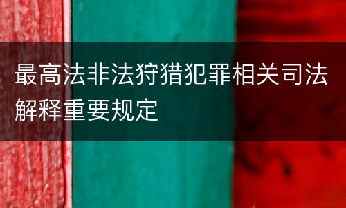 最高法非法狩猎犯罪相关司法解释重要规定
