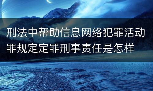 刑法中帮助信息网络犯罪活动罪规定定罪刑事责任是怎样
