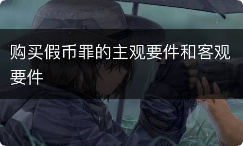 购买假币罪的主观要件和客观要件