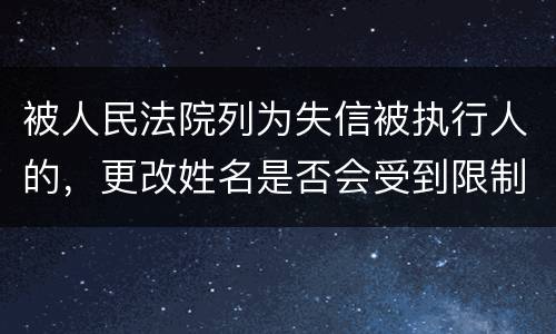 被人民法院列为失信被执行人的，更改姓名是否会受到限制
