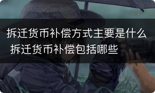 拆迁货币补偿方式主要是什么 拆迁货币补偿包括哪些