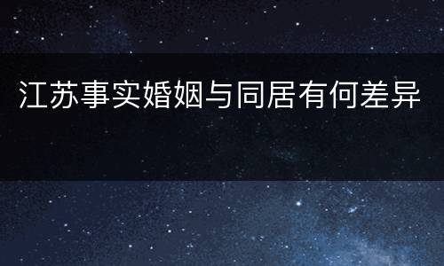 江苏事实婚姻与同居有何差异
