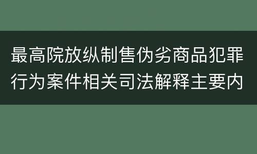 最高院放纵制售伪劣商品犯罪行为案件相关司法解释主要内容是什么