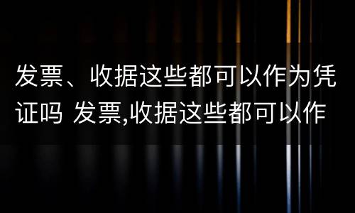 发票、收据这些都可以作为凭证吗 发票,收据这些都可以作为凭证吗