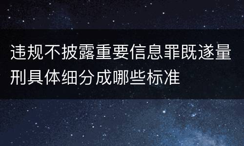 违规不披露重要信息罪既遂量刑具体细分成哪些标准