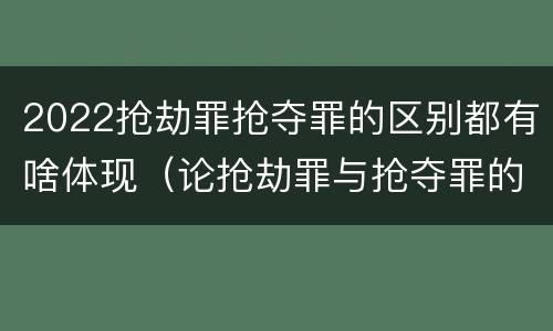 2022抢劫罪抢夺罪的区别都有啥体现（论抢劫罪与抢夺罪的界限）