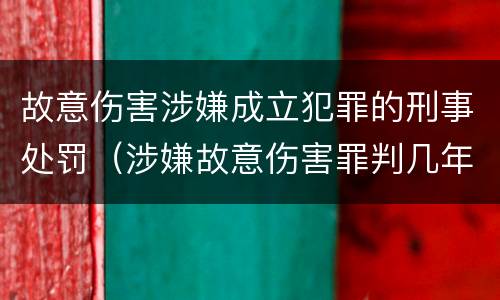故意伤害涉嫌成立犯罪的刑事处罚（涉嫌故意伤害罪判几年）