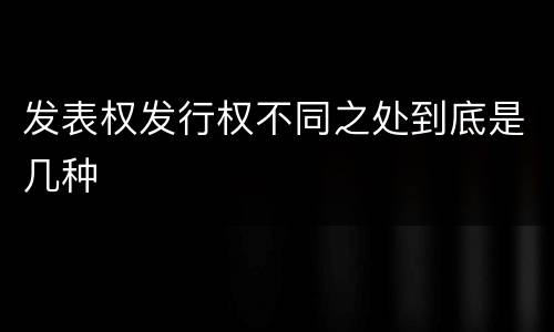发表权发行权不同之处到底是几种