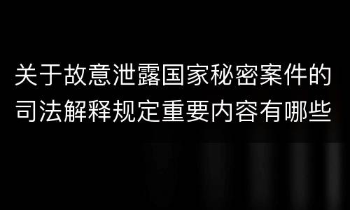 关于故意泄露国家秘密案件的司法解释规定重要内容有哪些