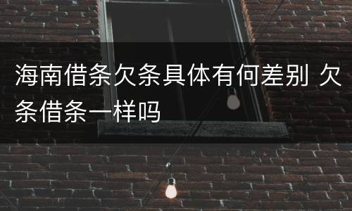 海南借条欠条具体有何差别 欠条借条一样吗