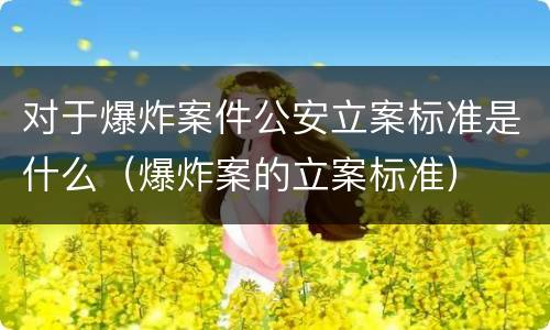 对于爆炸案件公安立案标准是什么（爆炸案的立案标准）