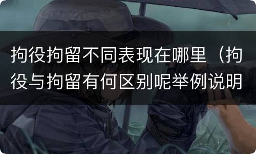 拘役拘留不同表现在哪里（拘役与拘留有何区别呢举例说明）