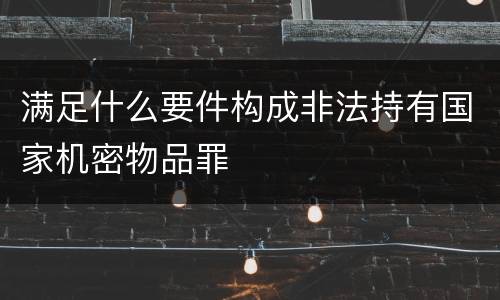 满足什么要件构成非法持有国家机密物品罪