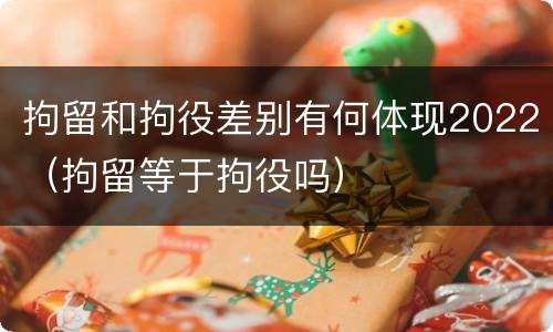 拘留和拘役差别有何体现2022（拘留等于拘役吗）