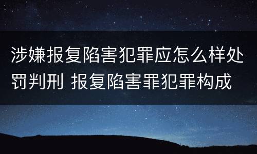 涉嫌报复陷害犯罪应怎么样处罚判刑 报复陷害罪犯罪构成