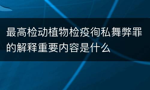 最高检动植物检疫徇私舞弊罪的解释重要内容是什么