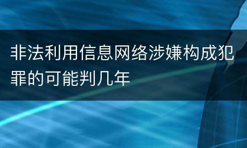 非法利用信息网络涉嫌构成犯罪的可能判几年