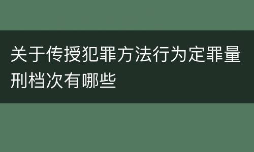 关于传授犯罪方法行为定罪量刑档次有哪些