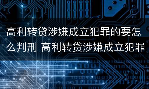 高利转贷涉嫌成立犯罪的要怎么判刑 高利转贷涉嫌成立犯罪的要怎么判刑呢