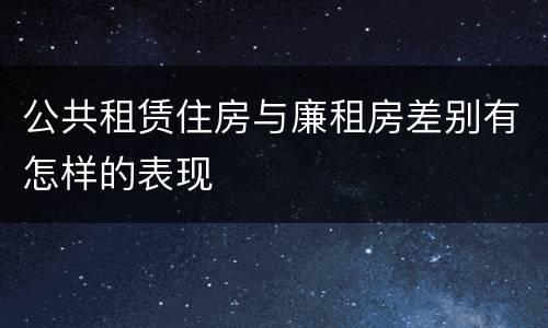 公共租赁住房与廉租房差别有怎样的表现