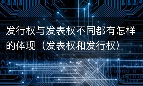 发行权与发表权不同都有怎样的体现（发表权和发行权）
