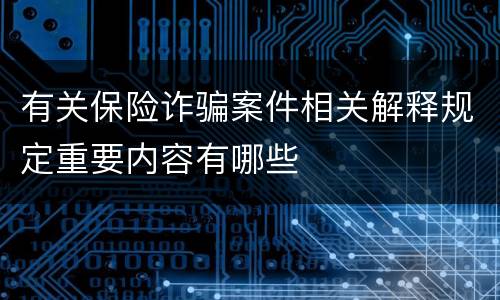 有关保险诈骗案件相关解释规定重要内容有哪些