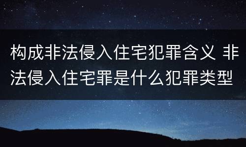 构成非法侵入住宅犯罪含义 非法侵入住宅罪是什么犯罪类型
