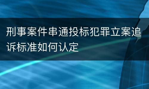 刑事案件串通投标犯罪立案追诉标准如何认定