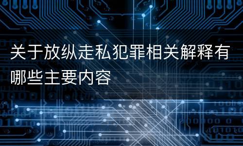 关于放纵走私犯罪相关解释有哪些主要内容