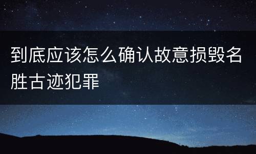 到底应该怎么确认故意损毁名胜古迹犯罪