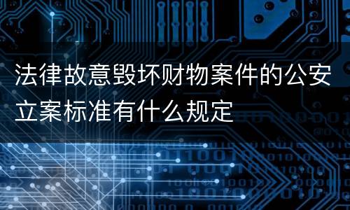 法律故意毁坏财物案件的公安立案标准有什么规定