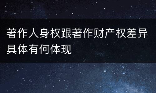 著作人身权跟著作财产权差异具体有何体现