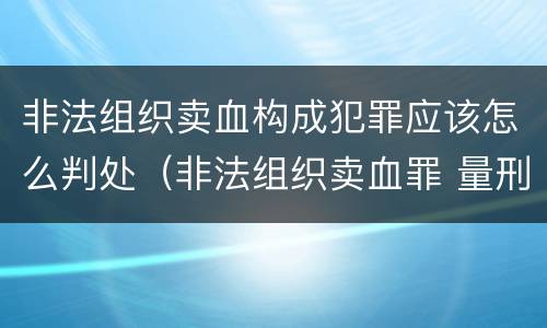 非法组织卖血构成犯罪应该怎么判处（非法组织卖血罪 量刑）