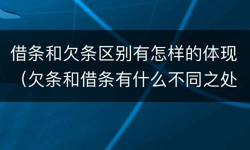 借条和欠条区别有怎样的体现（欠条和借条有什么不同之处）