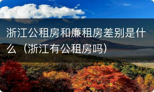 浙江公租房和廉租房差别是什么（浙江有公租房吗）
